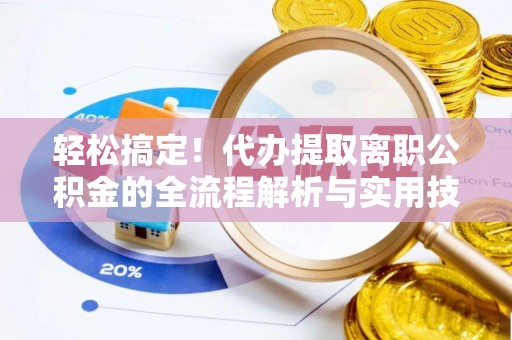广东轻松搞定！代办提取离职公积金的全流程解析与实用技巧