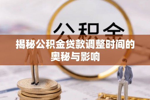 广东揭秘公积金贷款调整时间的奥秘与影响