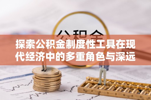 广东探索公积金制度性工具在现代经济中的多重角色与深远影响