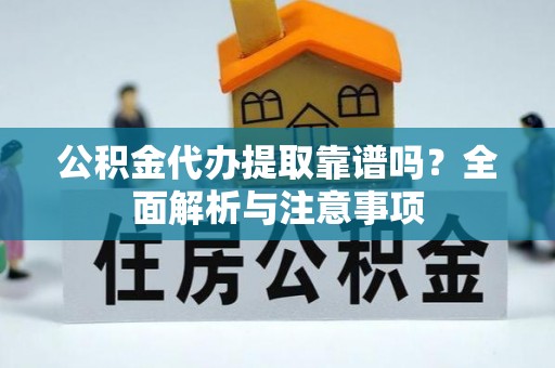 广东公积金代办提取靠谱吗？全面解析与注意事项