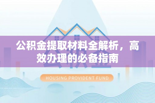 广东公积金提取材料全解析，高效办理的必备指南