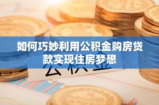 广东如何巧妙利用公积金购房贷款实现住房梦想