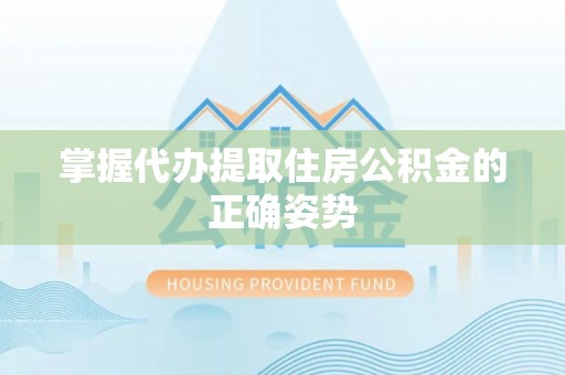广东掌握代办提取住房公积金的正确姿势