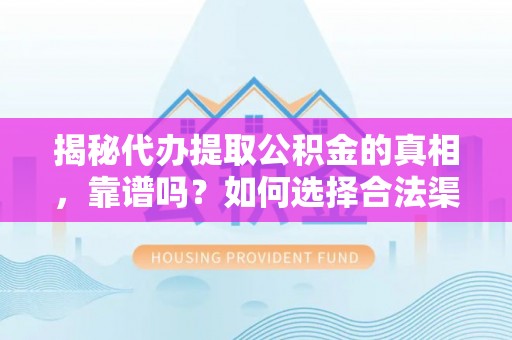广东揭秘代办提取公积金的真相，靠谱吗？如何选择合法渠道