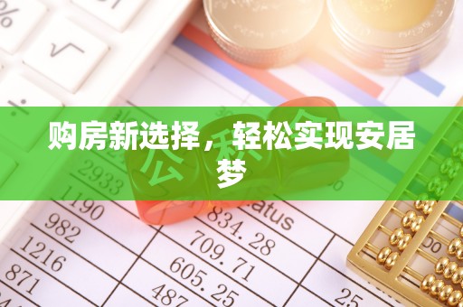 广东购房新选择，轻松实现安居梦