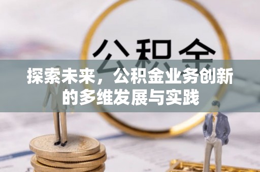 广东探索未来，公积金业务创新的多维发展与实践
