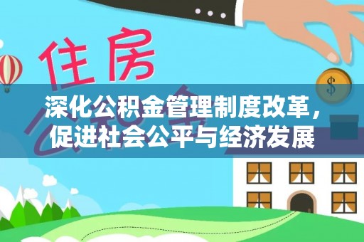 广东深化公积金管理制度改革，促进社会公平与经济发展