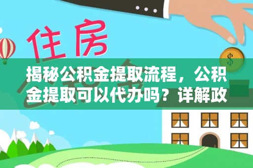 广东揭秘公积金提取流程，公积金提取可以代办吗？详解政策与实操技巧