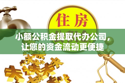 广东小额公积金提取代办公司，让您的资金流动更便捷