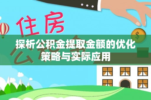 广东探析公积金提取金额的优化策略与实际应用
