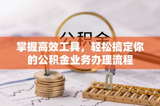 广东掌握高效工具，轻松搞定你的公积金业务办理流程