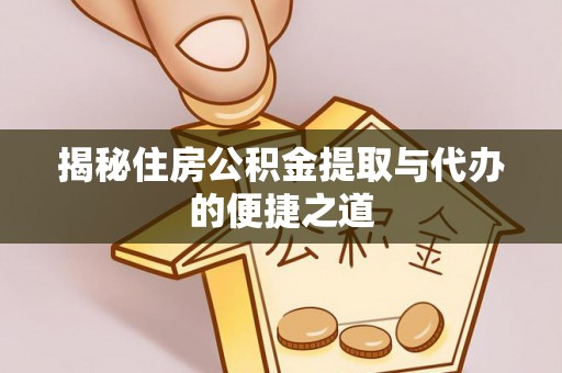 广东揭秘住房公积金提取与代办的便捷之道