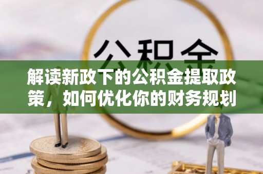 广东解读新政下的公积金提取政策，如何优化你的财务规划