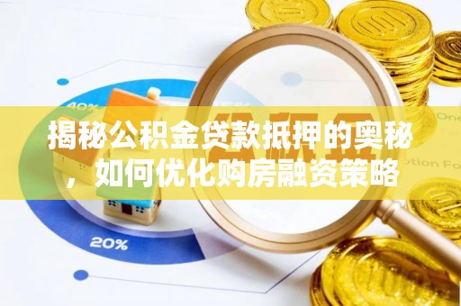 广东揭秘公积金贷款抵押的奥秘，如何优化购房融资策略