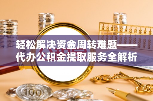 广东轻松解决资金周转难题——代办公积金提取服务全解析