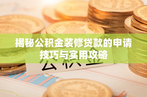 广东揭秘公积金装修贷款的申请技巧与实用攻略