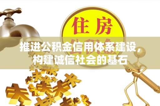 广东推进公积金信用体系建设，构建诚信社会的基石