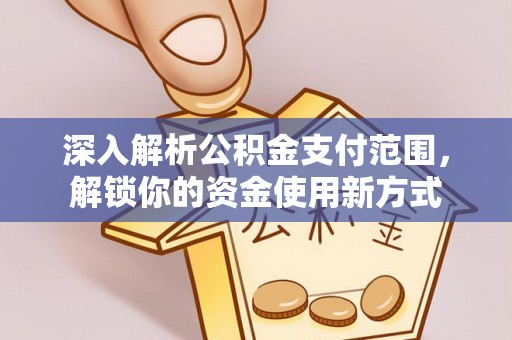 广东深入解析公积金支付范围，解锁你的资金使用新方式