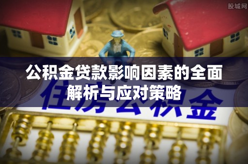 广东公积金贷款影响因素的全面解析与应对策略