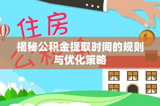 广东揭秘公积金提取时间的规则与优化策略