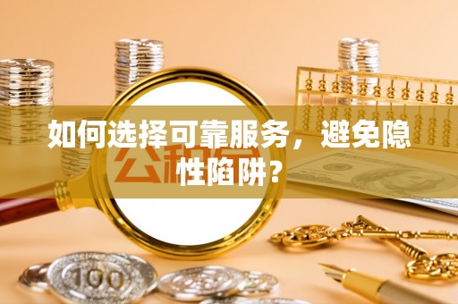 广东如何选择可靠服务，避免隐性陷阱？