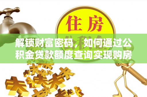 广东解锁财富密码，如何通过公积金贷款额度查询实现购房梦想