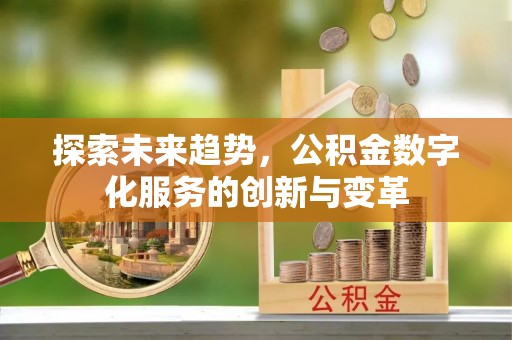 广东探索未来趋势，公积金数字化服务的创新与变革