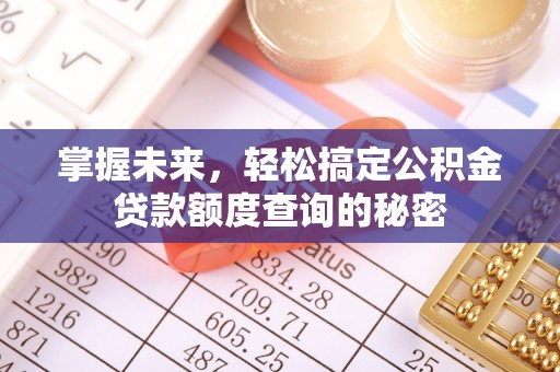 广东掌握未来，轻松搞定公积金贷款额度查询的秘密