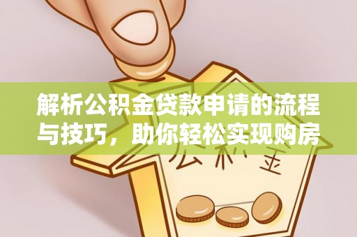 广东解析公积金贷款申请的流程与技巧，助你轻松实现购房梦想