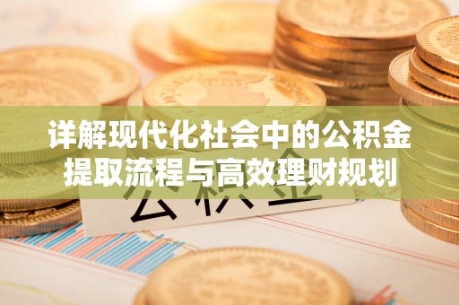 广东详解现代化社会中的公积金提取流程与高效理财规划