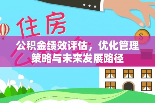 广东公积金绩效评估，优化管理策略与未来发展路径