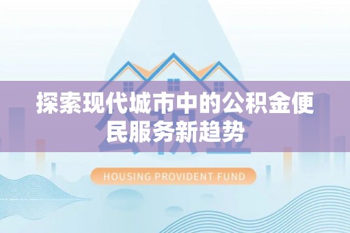 广东探索现代城市中的公积金便民服务新趋势