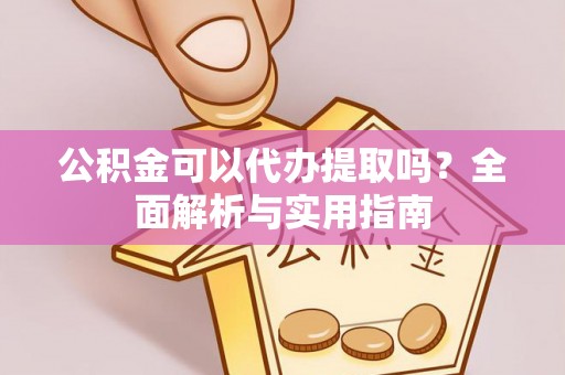 广东公积金可以代办提取吗？全面解析与实用指南