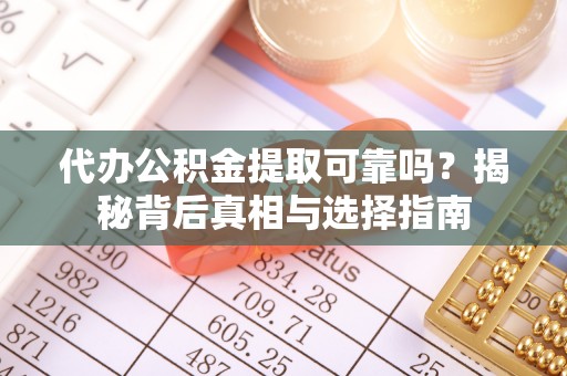 广东代办公积金提取可靠吗？揭秘背后真相与选择指南