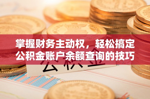广东掌握财务主动权，轻松搞定公积金账户余额查询的技巧与方法
