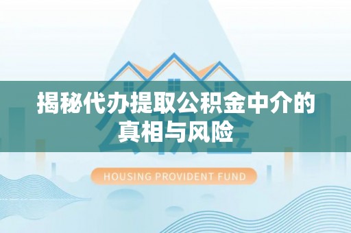 广东揭秘代办提取公积金中介的真相与风险
