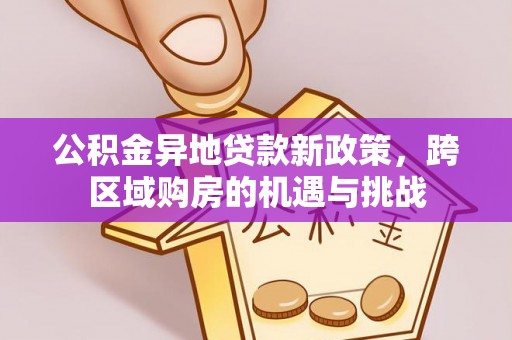 广东公积金异地贷款新政策，跨区域购房的机遇与挑战