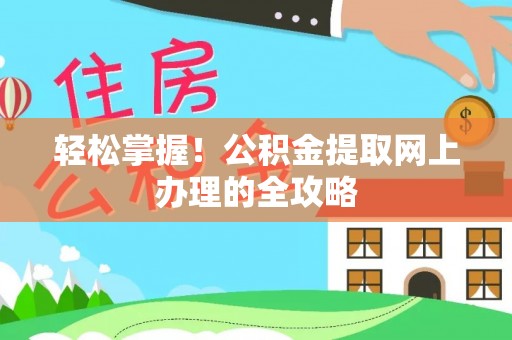 广东轻松掌握！公积金提取网上办理的全攻略
