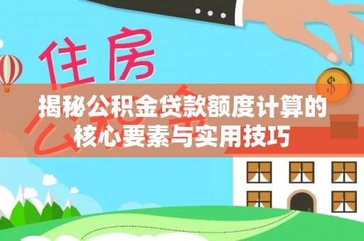 广东揭秘公积金贷款额度计算的核心要素与实用技巧
