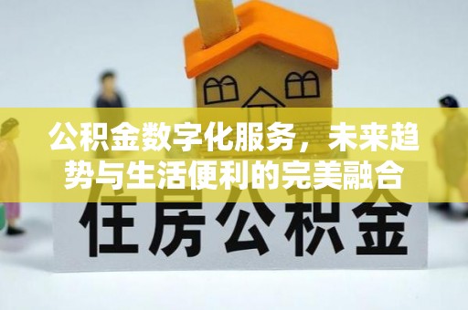广东公积金数字化服务，未来趋势与生活便利的完美融合