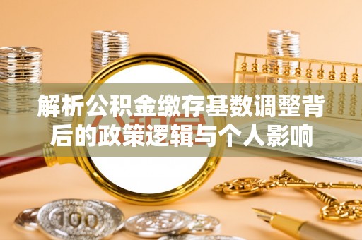 广东解析公积金缴存基数调整背后的政策逻辑与个人影响