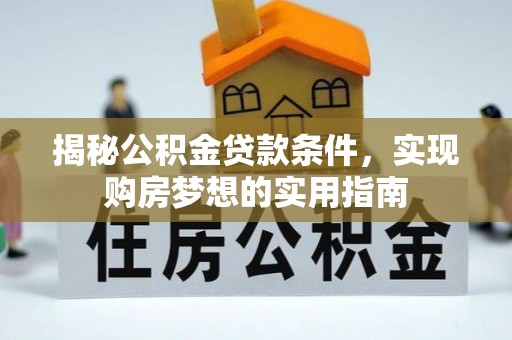 广东揭秘公积金贷款条件，实现购房梦想的实用指南