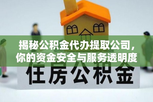 广东揭秘公积金代办提取公司，你的资金安全与服务透明度指南