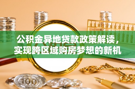 广东公积金异地贷款政策解读，实现跨区域购房梦想的新机遇
