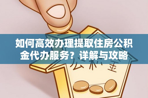 广东如何高效办理提取住房公积金代办服务？详解与攻略