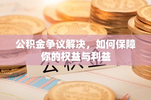 广东公积金争议解决，如何保障你的权益与利益