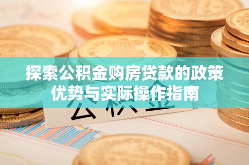 广东探索公积金购房贷款的政策优势与实际操作指南