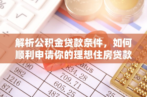 广东解析公积金贷款条件，如何顺利申请你的理想住房贷款