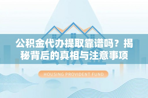 广东公积金代办提取靠谱吗？揭秘背后的真相与注意事项