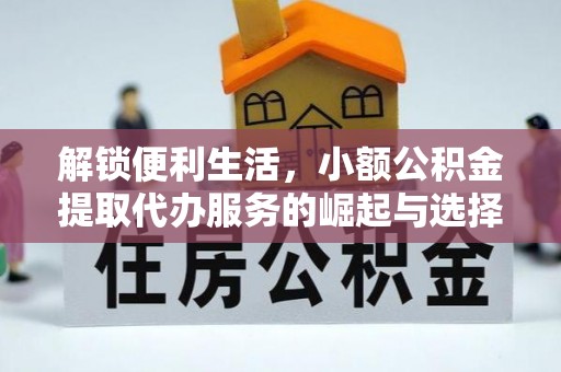广东解锁便利生活，小额公积金提取代办服务的崛起与选择